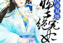 完结版《医毒双绝:病王绝宠妃》章节目录在线阅读-经典文学