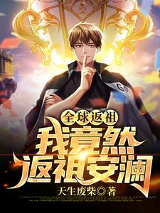 全球返祖：我竟然返祖安澜章节免费在线阅读，楚河系统完结版