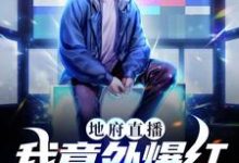 地府直播：我意外爆红成顶流小说完结了吗？在哪里可以免费读到？-经典文学