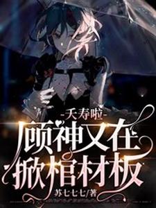 顾悦颜白救世主施慕宁为主角的小说好看吗？免费读夭寿啦，顾神又在掀棺材板