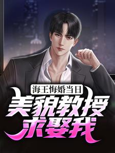 海王悔婚当日，美貌教授求娶我免费阅读，海王悔婚当日，美貌教授求娶我章节在线阅读