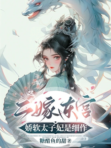 二嫁东宫，娇软太子妃是细作这本小说在哪里可以看？哪里有免费试读章节？