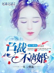 名门婚宠：总裁不离婚小说有没有完结版在线？