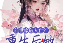 已完结小说《前世家破人亡？重生后她杀红眼了》在线章节阅读-经典文学