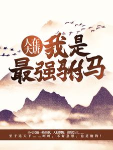人在大唐，我是最强驸马小说，人在大唐，我是最强驸马最新章节