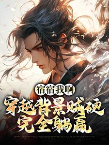 完结版《宿宿我啊，穿越背景贼硬，完全躺赢》免费阅读