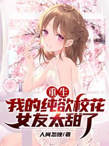 小说《重生：我的纯欲校花女友太甜了》章节免费阅读