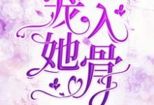 宠她入骨小说，宠她入骨免费阅读-经典文学