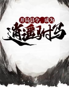 开局县令，成为逍遥驸马小说，开局县令，成为逍遥驸马章节在线阅读