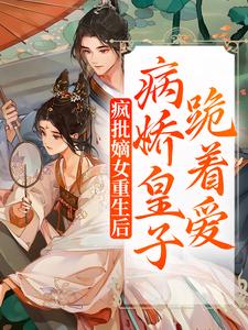 疯批嫡女重生后，病娇皇子跪着爱江浔李啸白，疯批嫡女重生后，病娇皇子跪着爱章节在线阅读