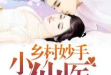 乡村妙手小仙医最新章节，乡村妙手小仙医免费阅读-经典文学