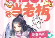 我在古代当老板小说完结版章节免费阅读-经典文学