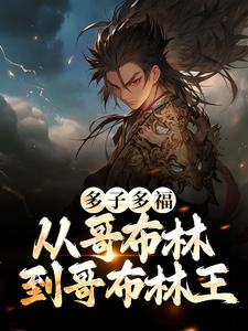 多子多福：从哥布林到哥布林王小说的免费电子版在哪里可以下载或阅读？