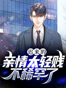 迟来的亲情太轻贱！不稀罕了小说有没有完整的免费版本在线阅读？