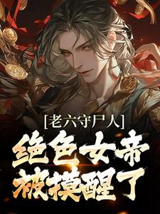主人公叫王天云蕖的小说老六守尸人，绝色女帝被摸醒了在线阅读章节