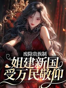 废除贵族制，姐建新国受万民敬仰免费阅读，废除贵族制，姐建新国受万民敬仰罗薇