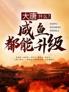 大唐：什么？咸鱼都能升级小说完结了吗？在哪里可以免费读到？