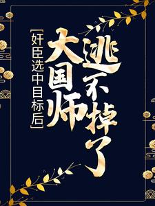 奸臣选中目标后，大国师逃不掉了小说，奸臣选中目标后，大国师逃不掉了最新章节