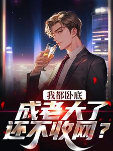 我都卧底成老大了，还不收网？小说完结了吗？在哪里可以免费读到？