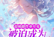 超稀雌性垂耳兔,被迫成为万人迷小说阅读,超稀雌性垂耳兔,被迫成为万人迷完结版-经典文学