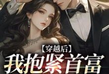 穿越后我抱紧首富老公大腿小说，穿越后我抱紧首富老公大腿章节在线阅读-经典文学