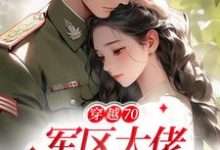 完结版《穿越70：军区大佬宠疯了》免费阅读-经典文学