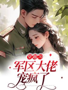 完结版《穿越70：军区大佬宠疯了》免费阅读