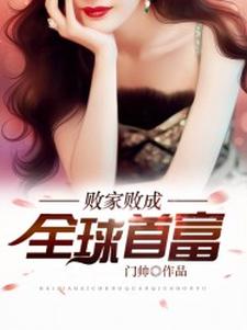败家败成全球首富小说，败家败成全球首富章节在线阅读