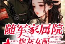 随军家属院,炮灰女配被宠翻天最新章节,随军家属院,炮灰女配被宠翻天免费阅读-经典文学