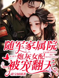 随军家属院，炮灰女配被宠翻天最新章节，随军家属院，炮灰女配被宠翻天免费阅读