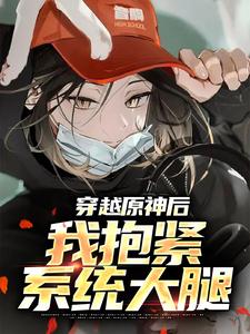 乔染染的完整故事在哪里？读穿越原神后，我抱紧系统大腿小说