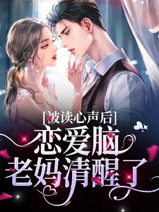 被读心声后，恋爱脑老妈清醒了这本小说在哪里可以看？哪里有免费试读章节？