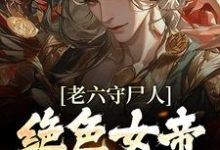 老六守尸人,绝色女帝被摸醒了王天云蕖,老六守尸人,绝色女帝被摸醒了在线无弹窗阅读-经典文学