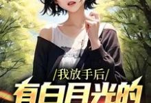 完结版《我放手后，有白月光的女友后悔了》章节阅读-经典文学