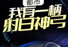 小说《都市：我有一柄射日神弓》在线章节阅读-经典文学