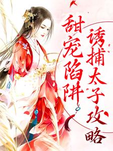 已完结小说《甜宠陷阱：诱捕太子攻略》在线章节阅读
