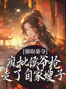 《强取豪夺：疯批侯爷抢走了自家嫂子》小说章节列表免费试读，孟婉裴卿礼小说在线阅读