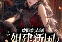 废除贵族制，姐建新国受万民敬仰小说的无弹窗阅读体验，寻找免费阅读网站-经典文学