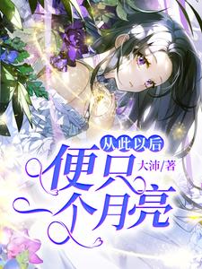 从此以后便只一个月亮最新章节，从此以后便只一个月亮免费阅读