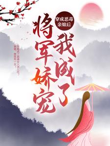 免费看穿成恶毒亲娘后，我成了将军娇宠小说的网站有哪些？
