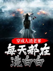 穿成人渣老爹，每天都在洗白白这本小说在哪里可以看？哪里有免费试读章节？