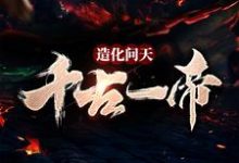 已完结小说《造化问天,千古一帝》在线章节阅读-经典文学