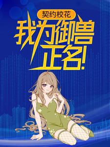 《契约校花，我为御兽正名！》小说章节在线试读，《契约校花，我为御兽正名！》最新章节目录
