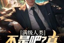 满级人类：不是吧？真什么都全能免费阅读，满级人类：不是吧？真什么都全能章节在线阅读-经典文学