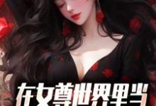 小说《在女尊世界里当男校花是什么体验》在线章节阅读-经典文学