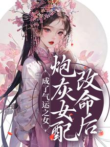 炮灰女配改命后！成了气运之女小说免费资源，炮灰女配改命后！成了气运之女在线阅读