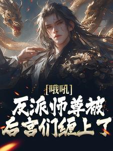 哦吼！反派师尊被后宫们缠上了 孟垢，哦吼！反派师尊被后宫们缠上了在线无弹窗阅读