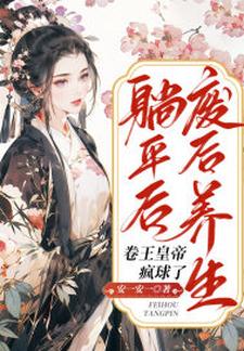 废后养生躺平后，卷王皇帝疯球了小说的所有章节都能在哪里免费读到？