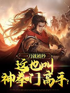 一刀就被秒，这也叫神拳门高手？小说的所有章节都能在哪里免费读到？