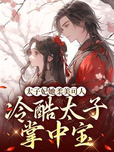 太子妃她柔美可人：冷酷太子掌中宝小说免费资源，太子妃她柔美可人：冷酷太子掌中宝在线阅读